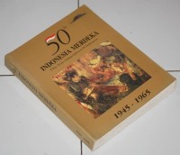 50 Tahun Indonesia Merdeka : Fifty Years Independence of Indonesia 1945-1965