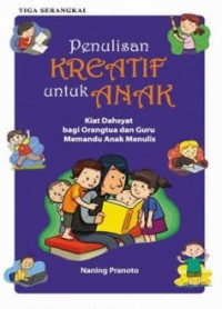 Penulisan Kreatif untuk Anak : Kiat Dahsyat bagi Orangtua dan Guru Memandu Anak Menulis